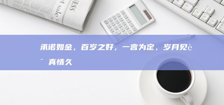 承诺如金，百岁之好，一言为定，岁月见证真情久长