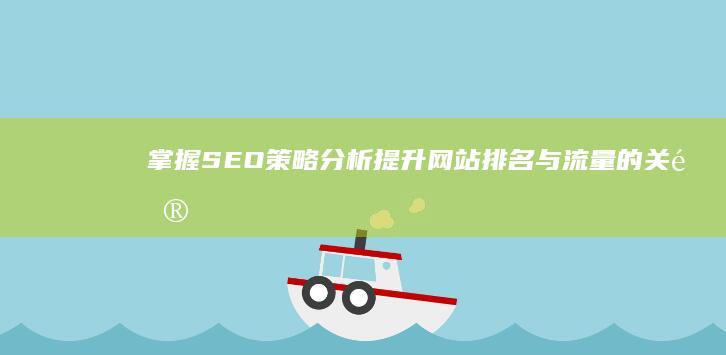 掌握SEO策略分析：提升网站排名与流量的关键要素