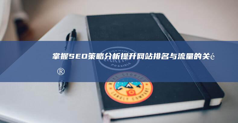 掌握SEO策略分析：提升网站排名与流量的关键要素